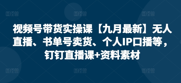 久爱副业网,网赚项目,网赚论坛博客网分享视频号带货实操课【25年3月最新】无人直播、书单号卖货、个人IP口播等，钉钉直播课+资料素材