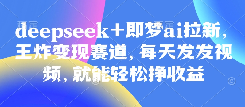 久爱副业网,网赚项目,网赚论坛博客网分享原客单价998的deepseek+即梦ai拉新，王炸变现赛道，每天发发视频，就能轻松挣收益