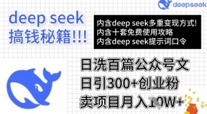 用DeepSeek日洗百篇公众号文章，轻松日引300+创业粉，卖项目月入1w+-就爱副业网