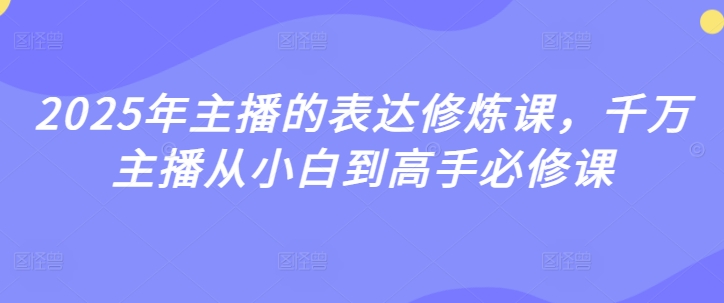 久爱副业网,网赚项目,网赚论坛博客网分享2025年主播的表达修炼课，千万主播从小白到高手必修课