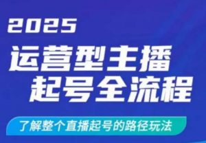 2025运营型主播起号全流程，了解整个直播起号的路径玩法（全程一个半小时，干货满满）-就爱副业网