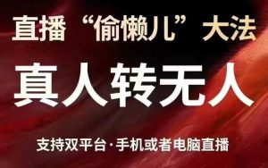 直播“偷懒儿”大法，真人转无人，支持抖音视频号双平台手机或者电脑直播-就爱副业网