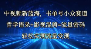 中视频新蓝海：哲学语录+影视混剪=流量密码，轻松实现流量变现-就爱副业网