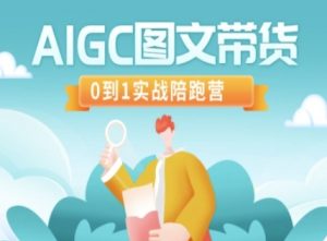 AIGC图文带货，0到1实战陪跑营-就爱副业网