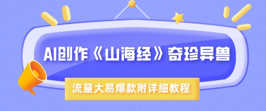 久爱副业网,网赚项目,网赚论坛博客网分享AI创作《山海经》奇珍异兽，超现实画风，流量大易爆款，附详细教程