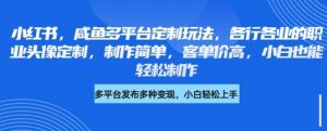 小红书咸鱼多平台定制玩法，各行各业的职业头像定制，制作简单，客单价高，小白也能轻松制作-就爱副业网