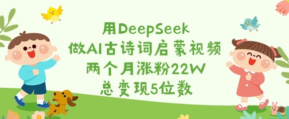 久爱副业网,网赚项目,网赚论坛博客网分享用DeepSeek做AI古诗词启蒙视频，两个月涨粉22W，总变现5位数