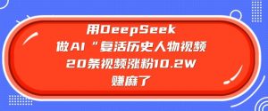 用DeepSeek做AI“复活历史人物”视频，20条视频涨粉10.2W，挣麻了-就爱副业网