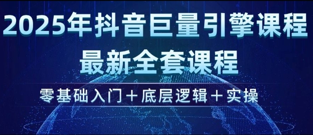 久爱副业网,网赚项目,网赚论坛博客网分享2025年抖音巨量引擎最新全套课程，零基础入门+底层逻辑+实操