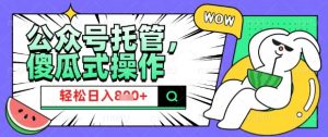 2025微信公众号托管计划，小白宝妈轻松日入8张【揭秘】-就爱副业网