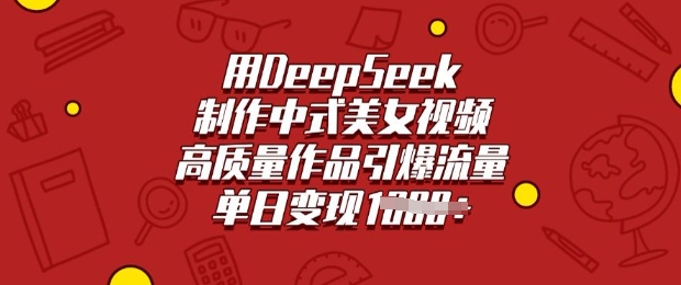 久爱副业网,网赚项目,网赚论坛博客网分享用DeepSeek制作中式美女视频，高质量作品引爆流量，单日变现多张