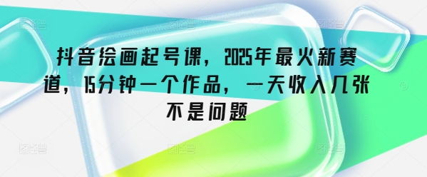 久爱副业网,网赚项目,网赚论坛博客网分享抖音绘画起号课，2025年最火新赛道，15分钟一个作品，一天收入几张不是问题