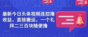 最新今日头条视频连怼撸收益，直接搬运，一个礼拜二三百块随便撸-就爱副业网