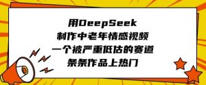 用DeepSeek制作中老年情感视频，一个被严重低估的赛道，条条作品上热门-就爱副业网