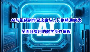 AI与视频制作全攻略从入门到精通实战，全面且实用的数字创作课程-就爱副业网