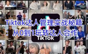 Tiktok达人管理实战秘籍：从0到1玩转达人合作-就爱副业网