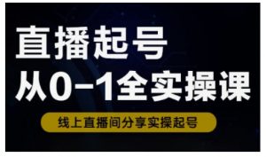 直播起号从0-1全实操课，新人0基础快速入门，0-1阶段流程化学习-就爱副业网