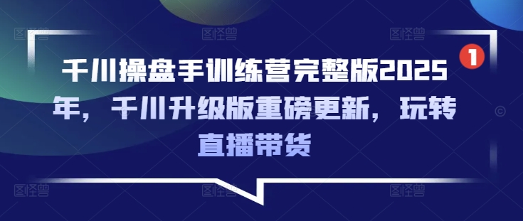 久爱副业网,网赚项目,网赚论坛博客网分享千川操盘手训练营完整版2025年，千川升级版重磅更新，玩转直播带货