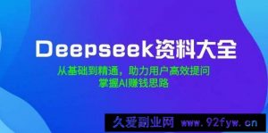 （14331期）Deepseek资料大全，从基础到精通，助力用户高效提问，掌握AI赚钱思路-就爱副业网