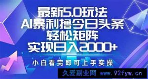 （14336期）今日头条最新5.0玩法，思路简单，复制粘贴，轻松实现矩阵日入2000+-就爱副业网