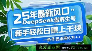 （14341期）25年最新风口，用DeepSeek做养生号，新手轻松日赚上千块，一条作品涨粉…-就爱副业网