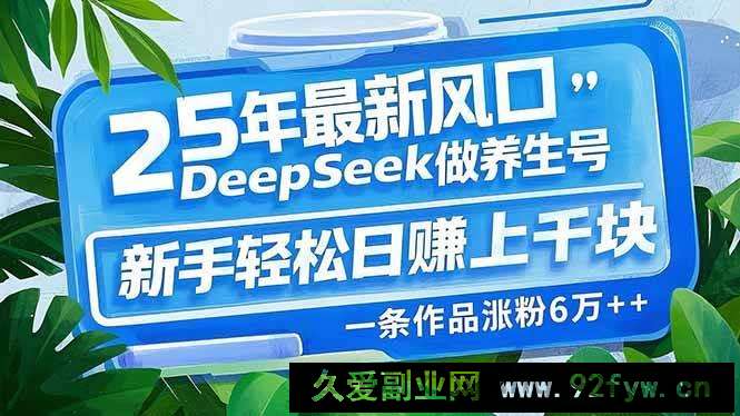 图片[1]-（14341期）25年最新风口，用DeepSeek做养生号，新手轻松日赚上千块，一条作品涨粉…-就爱副业网