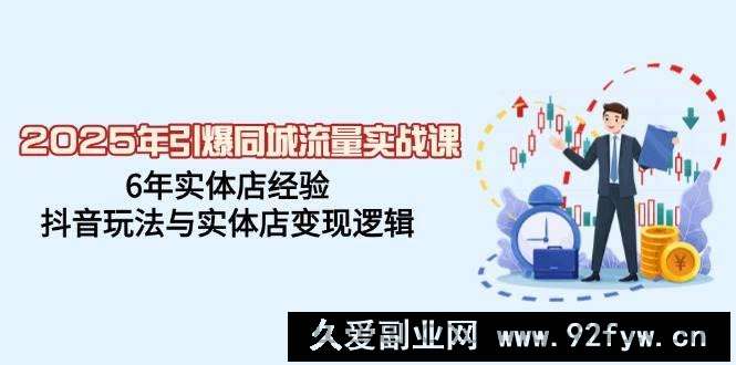 图片[1]-（14346期）2025年引爆同城流量实战课，6年实体店经验，抖音玩法与实体店变现逻辑-就爱副业网