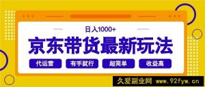 （14367期）京东带货最新玩法，日入1000+，操作超简单，有手就行-就爱副业网