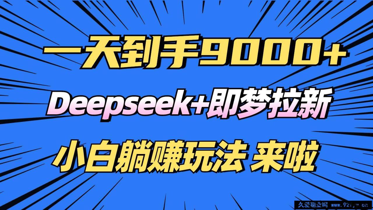 图片[1]-（14371期）日入9000+！Deepseek+即梦拉新，新手躺赚攻略来啦！-就爱副业网