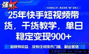 （14373期）25年最新快手短视频带货，单日稳定变现900+，没有技术门槛，做就有收益-就爱副业网