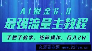 （14378期）AI掘金6.0，最强流量主教程，手把手教学，矩阵操作，月入2w+-就爱副业网