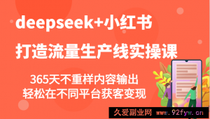 deepseek+小红书打造流量生产线实操课，365天不重样内容输出，轻松在不同平台获客变现-就爱副业网