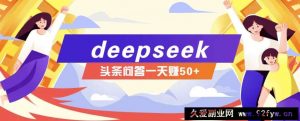 利用deepseek操作今日头条问答图文玩法，新手也能轻松上手，日收益50+-就爱副业网