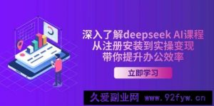 深入了解deepseek AI课程，从注册安装到实操变现，带你提升办公效率-就爱副业网