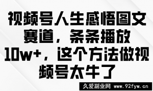 视频号人生感悟图文赛道，条条播放10w+，这个方法做视频号太牛了-就爱副业网