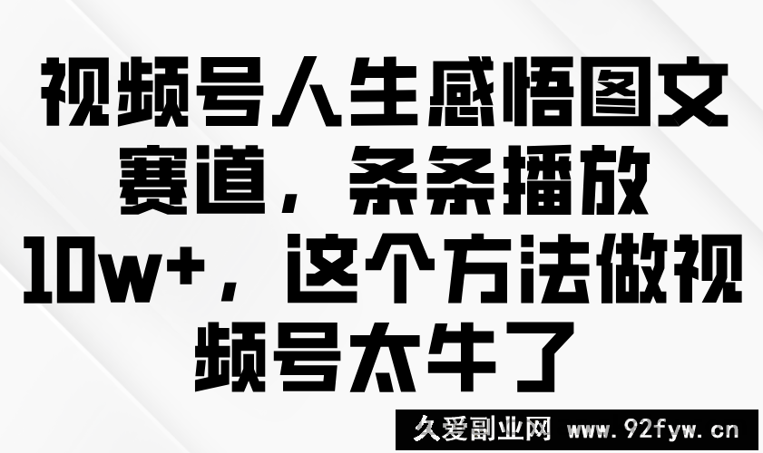 图片[1]-视频号人生感悟图文赛道，条条播放10w+，这个方法做视频号太牛了-就爱副业网