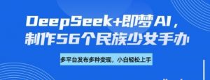 DeepSeek+即梦AI 制作56个民族少女手办-就爱副业网