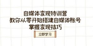 自媒体变现特训营，教你从零开始搭建自媒体账号，掌握变现技巧-就爱副业网