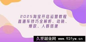 2025淘宝开店运营教程更新，直通车技巧全解析，动销、爆款、人群搭建-就爱副业网