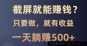 截屏就能赚钱？0门槛，只要做，100%有收益的一个项目，一天躺赚500+-就爱副业网