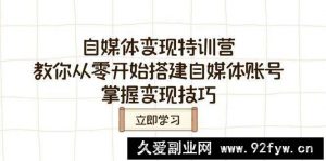 自媒体变现特训营，教你从零开始搭建自媒体账号，掌握变现技巧-就爱副业网