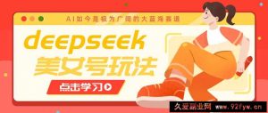 借助deepseek创作出各种风格的美女视频，7天快速涨粉，多种变现月入万元-就爱副业网