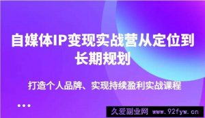 自媒体IP变现实战营从定位到长期规划，打造个人品牌、实现持续盈利实战课程-就爱副业网