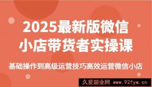 2025最新版微信小店带货者实操课，基础操作到高级运营技巧高效运营微信小店-就爱副业网