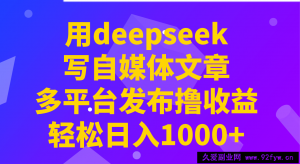 用deepseek写自媒体文章，多平台发布撸收益，轻松日入1000+！-就爱副业网