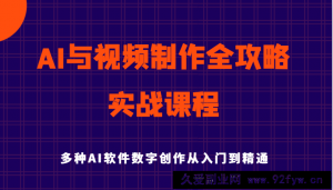 AI与视频制作全攻略从入门到精通实战课程，多种AI软件数字创作知识与技能-就爱副业网