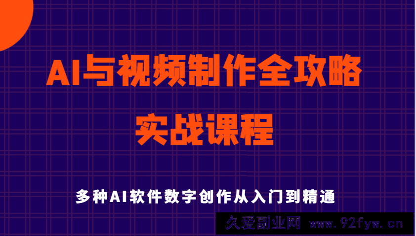 图片[1]-AI与视频制作全攻略从入门到精通实战课程，多种AI软件数字创作知识与技能-就爱副业网