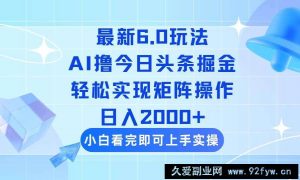 （14386期）今日头条最新6.0玩法，思路简单，复制粘贴，轻松实现矩阵日入2000+-就爱副业网