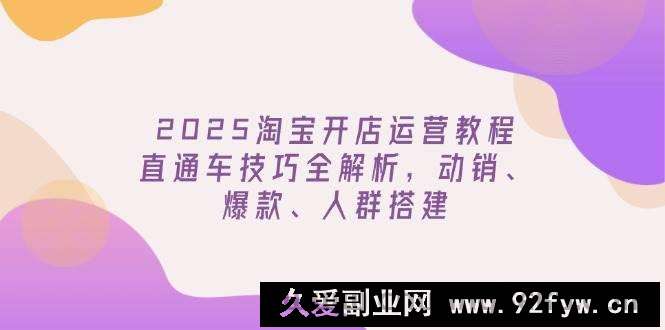 图片[1]-（14389期）2025淘宝开店运营教程更新，直通车技巧全解析，动销、爆款、人群搭建-就爱副业网