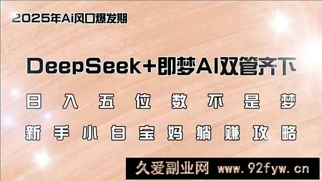 图片[1]-（14396期）日入五位数不是梦，DeepSeek+即梦AI双管齐下，新手小白宝妈躺赚攻略-就爱副业网